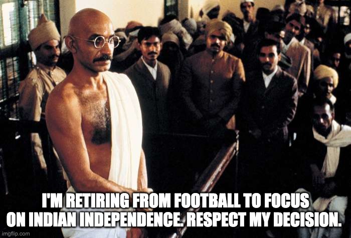 I'M RETIRING FROM FOOTBALL TO FOCUS ON INDIAN INDEPENDENCE. RESPECT MY DECISION. | made w/ Imgflip meme maker