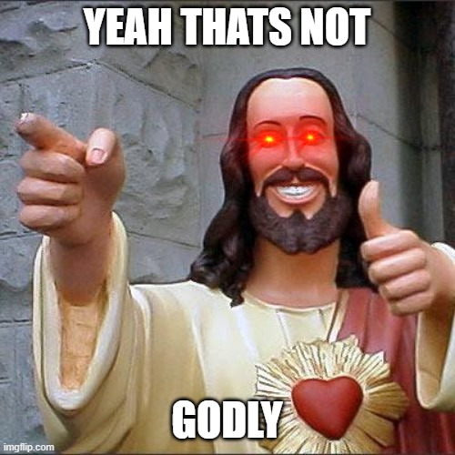 Buddy Christ Meme | YEAH THATS NOT GODLY | image tagged in memes,buddy christ | made w/ Imgflip meme maker