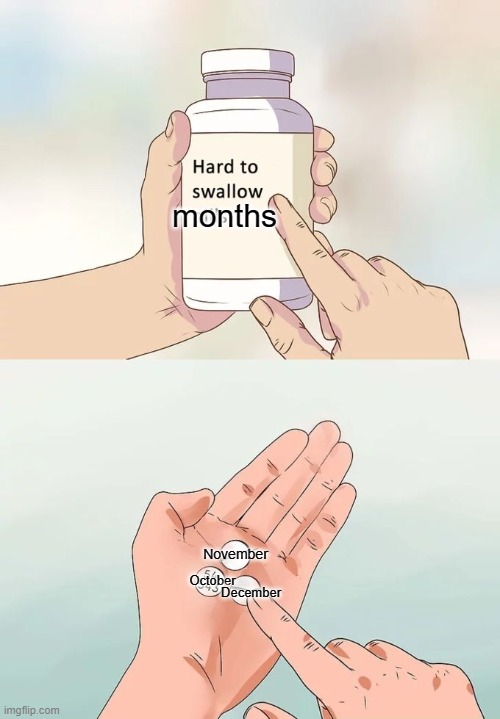 Yes... September is Here | months; November; October; December | image tagged in memes,hard to swallow pills | made w/ Imgflip meme maker