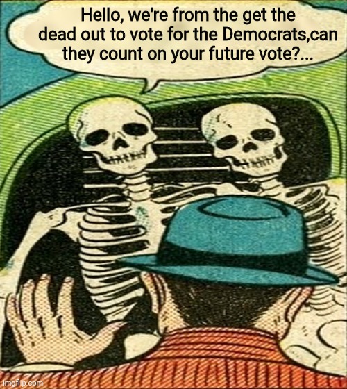 When The Dead Get To Voting,The Dead Vote Democrat | Hello, we're from the get the dead out to vote for the Democrats,can they count on your future vote?... | image tagged in dead voters,democrat party,drstrangmeme,conservatives,comics/cartoons | made w/ Imgflip meme maker