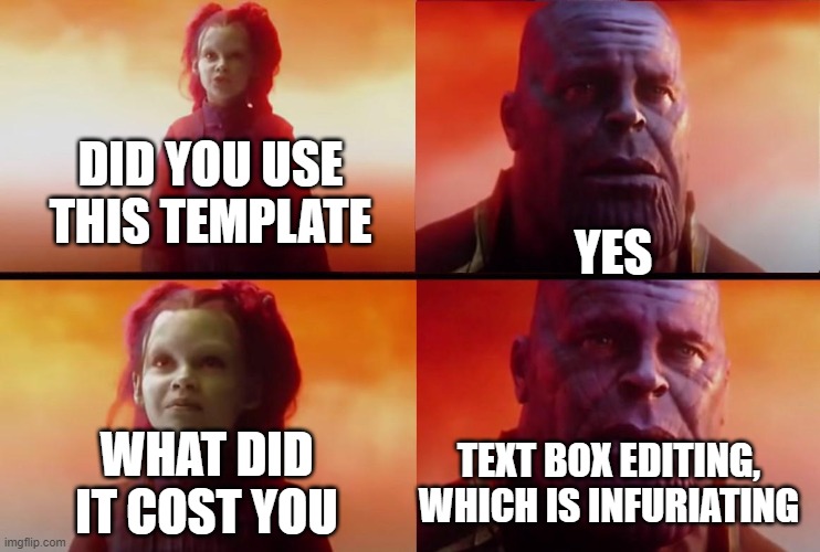 it be very much tho | DID YOU USE THIS TEMPLATE; YES; WHAT DID IT COST YOU; TEXT BOX EDITING, WHICH IS INFURIATING | image tagged in thanos what did it cost | made w/ Imgflip meme maker
