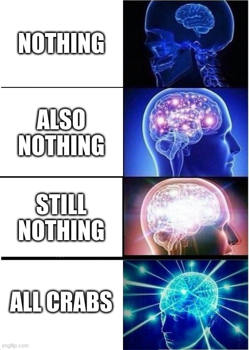 Crab big brain | NOTHING; ALSO NOTHING; STILL NOTHING; ALL CRABS | image tagged in memes,expanding brain | made w/ Imgflip meme maker