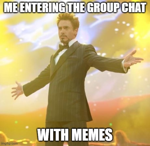 litterally me this morning | ME ENTERING THE GROUP CHAT; WITH MEMES | image tagged in robert downey jr iron man | made w/ Imgflip meme maker