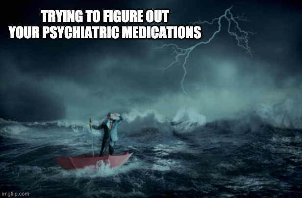 TRYING TO FIGURE OUT YOUR PSYCHIATRIC MEDICATIONS | made w/ Imgflip meme maker