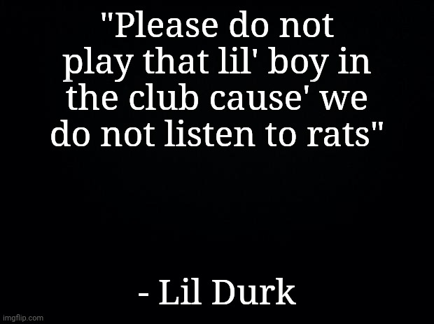 Laugh Now Cry Later- Drake, Lil Durk | "Please do not play that lil' boy in the club cause' we do not listen to rats"; - Lil Durk | image tagged in drake,rap | made w/ Imgflip meme maker