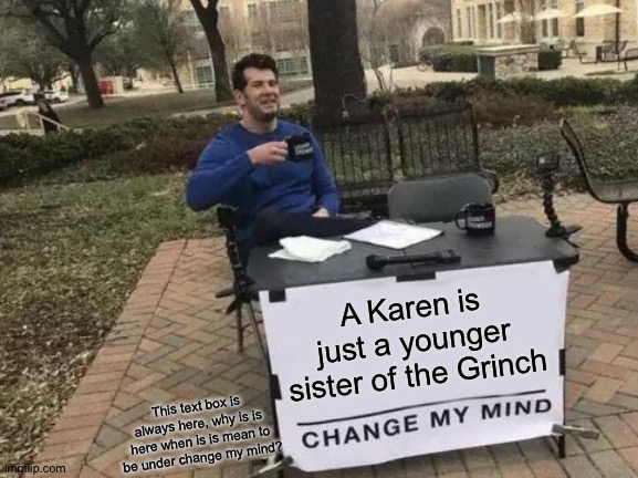 Change My Mind Meme | A Karen is just a younger sister of the Grinch; This text box is always here, why is is here when is is mean to be under change my mind? | image tagged in memes,change my mind | made w/ Imgflip meme maker