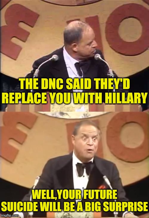 Don Rickles Roast | THE DNC SAID THEY'D REPLACE YOU WITH HILLARY WELL,YOUR FUTURE SUICIDE WILL BE A BIG SURPRISE | image tagged in don rickles roast | made w/ Imgflip meme maker