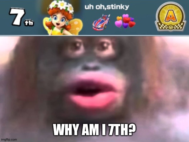 WHY AM I 7TH? | image tagged in uh oh stinky | made w/ Imgflip meme maker
