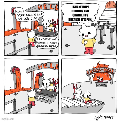 Extra-Hell | I SHAKE ROPE BRIDGES AND CHAIR LIFTS BECAUSE IT’S FUN. | image tagged in extra-hell | made w/ Imgflip meme maker