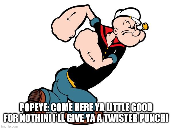 Don't mess with Popeye! | POPEYE: COME HERE YA LITTLE GOOD FOR NOTHIN! I'LL GIVE YA A TWISTER PUNCH! | image tagged in popeye | made w/ Imgflip meme maker