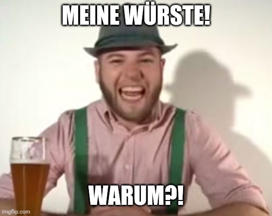 german | MEINE WÜRSTE! WARUM?! | image tagged in german | made w/ Imgflip meme maker