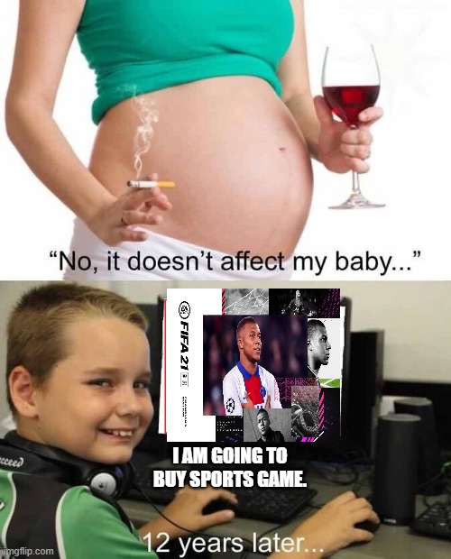 It doesn't affect my baby | I AM GOING TO BUY SPORTS GAME. | image tagged in it doesn't affect my baby | made w/ Imgflip meme maker