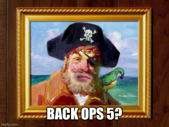 Painty the Pirate | BACK OPS 5? | image tagged in painty the pirate | made w/ Imgflip meme maker