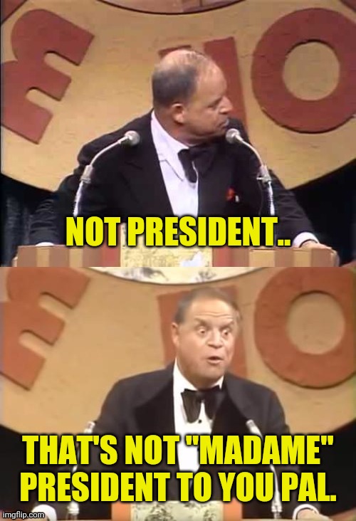 Don Rickles Roast | NOT PRESIDENT.. THAT'S NOT "MADAME" PRESIDENT TO YOU PAL. | image tagged in don rickles roast | made w/ Imgflip meme maker