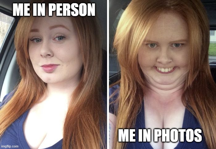 Me in person vs in photos | ME IN PERSON; ME IN PHOTOS | image tagged in relatable | made w/ Imgflip meme maker