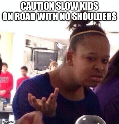 caution | CAUTION SLOW KIDS ON ROAD WITH NO SHOULDERS | image tagged in memes,black girl wat | made w/ Imgflip meme maker