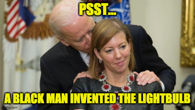 Creepy Joe Biden | PSST... A BLACK MAN INVENTED THE LIGHTBULB | image tagged in creepy joe biden | made w/ Imgflip meme maker