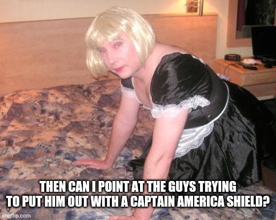 THEN CAN I POINT AT THE GUYS TRYING TO PUT HIM OUT WITH A CAPTAIN AMERICA SHIELD? | image tagged in sissy maid | made w/ Imgflip meme maker