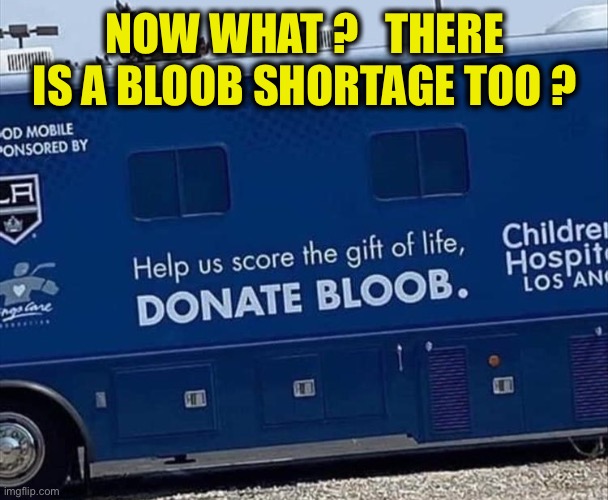 I don’t have any bloob to give | NOW WHAT ?   THERE IS A BLOOB SHORTAGE TOO ? | image tagged in blood bus,misspelled,america,shortage,donate,blood | made w/ Imgflip meme maker
