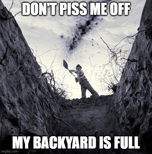 Grave Digger | DON'T PISS ME OFF; MY BACKYARD IS FULL | image tagged in grave digger | made w/ Imgflip meme maker