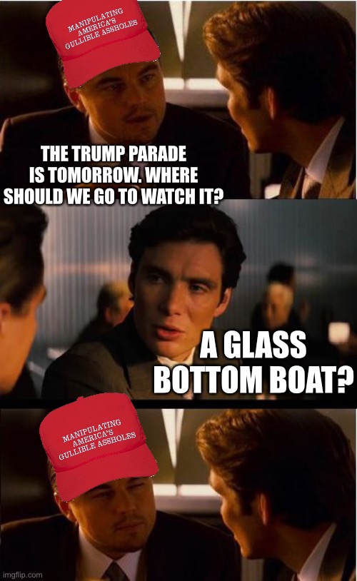 Inception | THE TRUMP PARADE IS TOMORROW. WHERE SHOULD WE GO TO WATCH IT? A GLASS BOTTOM BOAT? | image tagged in memes,inception | made w/ Imgflip meme maker