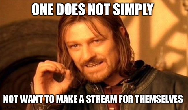 One Does Not Simply Meme | ONE DOES NOT SIMPLY; NOT WANT TO MAKE A STREAM FOR THEMSELVES | image tagged in memes,one does not simply | made w/ Imgflip meme maker