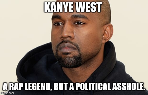 It's sad that such a great rapper had to end up like that. If only people could see past them. | KANYE WEST; A RAP LEGEND, BUT A POLITICAL ASSHOLE. | image tagged in kanye west,rap,kanye west lol | made w/ Imgflip meme maker