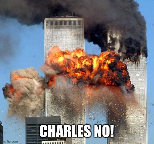 9/11 | CHARLES NO! | image tagged in 9/11 | made w/ Imgflip meme maker