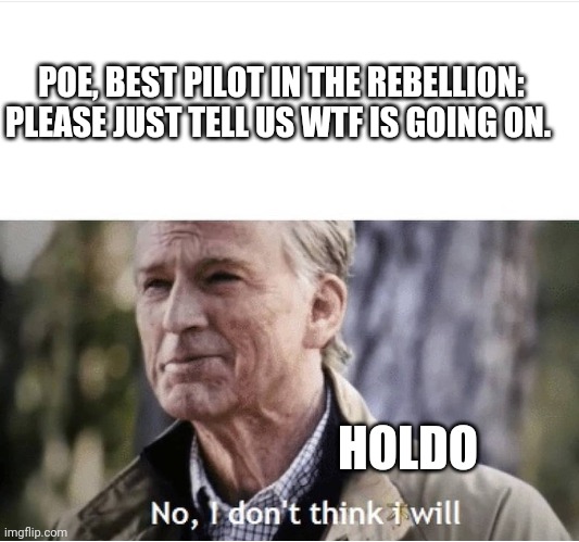 No I don't think I will | POE, BEST PILOT IN THE REBELLION:
PLEASE JUST TELL US WTF IS GOING ON. HOLDO | image tagged in no i don't think i will | made w/ Imgflip meme maker