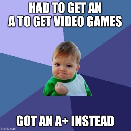 A+ | HAD TO GET AN A TO GET VIDEO GAMES; GOT AN A+ INSTEAD | image tagged in memes,success kid | made w/ Imgflip meme maker