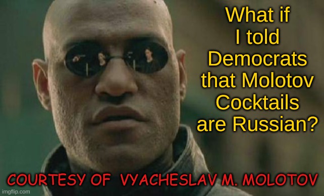 Even more Russian election meddling than we thought! No one is safe! Get Joe to the basement!!! | What if I told Democrats that Molotov Cocktails are Russian? COURTESY OF  VYACHESLAV M. MOLOTOV | image tagged in memes,matrix morpheus | made w/ Imgflip meme maker
