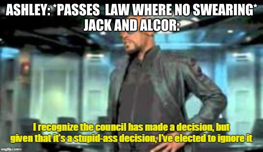 elected to ignore it | ASHLEY: *PASSES  LAW WHERE NO SWEARING*
JACK AND ALCOR: | image tagged in elected to ignore it | made w/ Imgflip meme maker