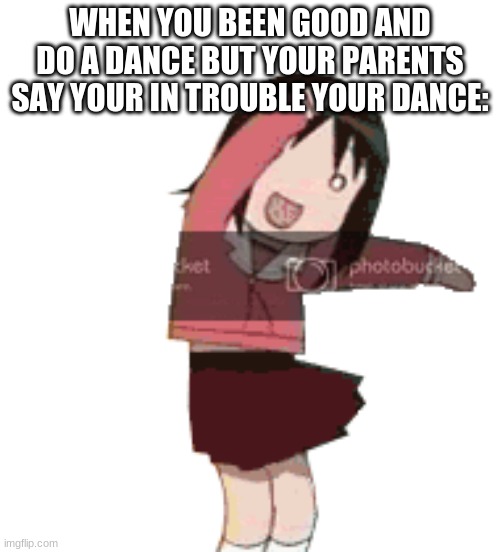 let this have more then 1 upvote | WHEN YOU BEEN GOOD AND DO A DANCE BUT YOUR PARENTS SAY YOUR IN TROUBLE YOUR DANCE: | image tagged in dance tag | made w/ Imgflip meme maker