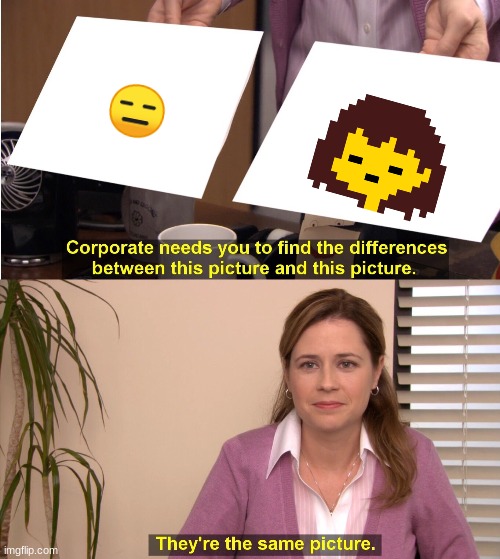 This is the first thing i thought of when i saw frisk for the first time | 😑 | image tagged in memes,they're the same picture,undertale,frisk's face | made w/ Imgflip meme maker