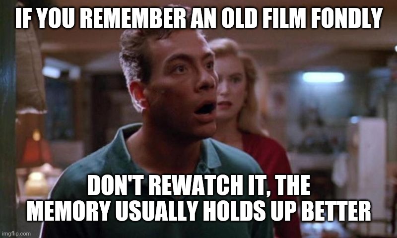 jean claude van damme | IF YOU REMEMBER AN OLD FILM FONDLY; DON'T REWATCH IT, THE MEMORY USUALLY HOLDS UP BETTER | image tagged in jean claude van damme | made w/ Imgflip meme maker