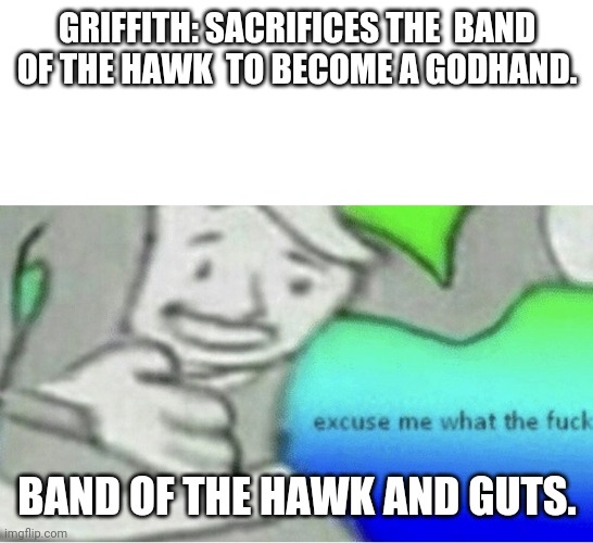 Excuse me wtf blank template | GRIFFITH: SACRIFICES THE  BAND OF THE HAWK  TO BECOME A GODHAND. BAND OF THE HAWK AND GUTS. | image tagged in excuse me wtf blank template | made w/ Imgflip meme maker