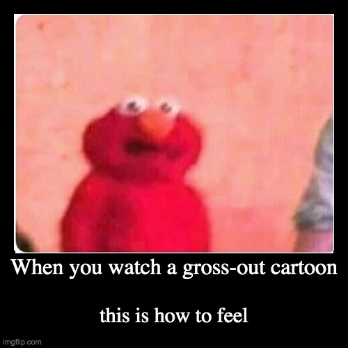 You and gross-out cartoons | image tagged in funny,demotivationals | made w/ Imgflip demotivational maker