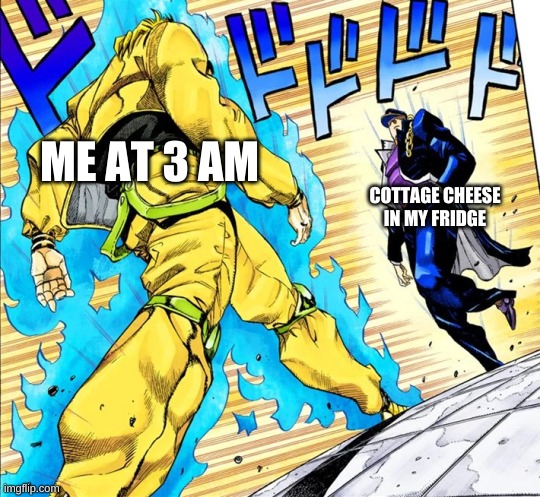 i see you're approaching me | ME AT 3 AM; COTTAGE CHEESE IN MY FRIDGE | image tagged in jojo's walk | made w/ Imgflip meme maker