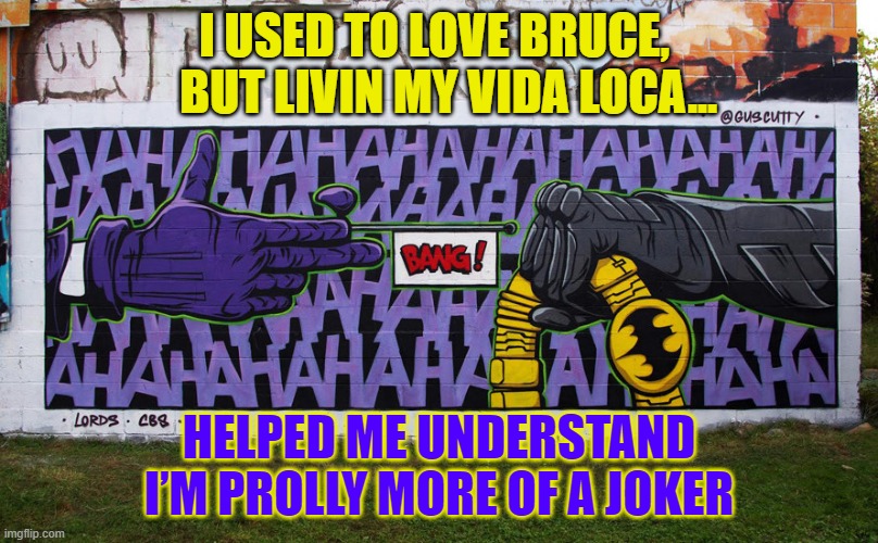 RTJ Joker | I USED TO LOVE BRUCE,    BUT LIVIN MY VIDA LOCA... HELPED ME UNDERSTAND I’M PROLLY MORE OF A JOKER | image tagged in music | made w/ Imgflip meme maker