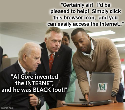 Al Gore, a gentleman of color invented the Internet | "Certainly sir!   I'd be pleased to help!  Simply click this browser icon,  and you can easily access the Internet.."; "Al Gore invented the INTERNET, and he was BLACK too!!" | image tagged in biden computer virus,joe biden,internet,al gore,black man | made w/ Imgflip meme maker