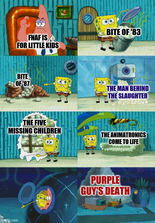 Why fnaf isn't for little kids | BITE OF '83; FNAF IS FOR LITTLE KIDS; BITE OF '87; THE MAN BEHIND THE SLAUGHTER; THE FIVE MISSING CHILDREN; THE ANIMATRONICS COME TO LIFE; PURPLE GUY'S DEATH | image tagged in spongebob diapers meme | made w/ Imgflip meme maker