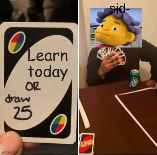 UNO Draw 25 Cards Meme | sid-; Learn today | image tagged in memes,uno draw 25 cards | made w/ Imgflip meme maker