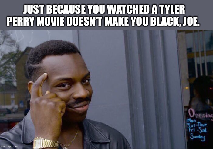 Roll Safe Think About It Meme | JUST BECAUSE YOU WATCHED A TYLER PERRY MOVIE DOESN’T MAKE YOU BLACK, JOE. | image tagged in memes,roll safe think about it | made w/ Imgflip meme maker