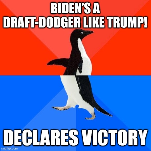 Socially awkward pinguin | BIDEN’S A DRAFT-DODGER LIKE TRUMP! DECLARES VICTORY | image tagged in socially awkward pinguin | made w/ Imgflip meme maker