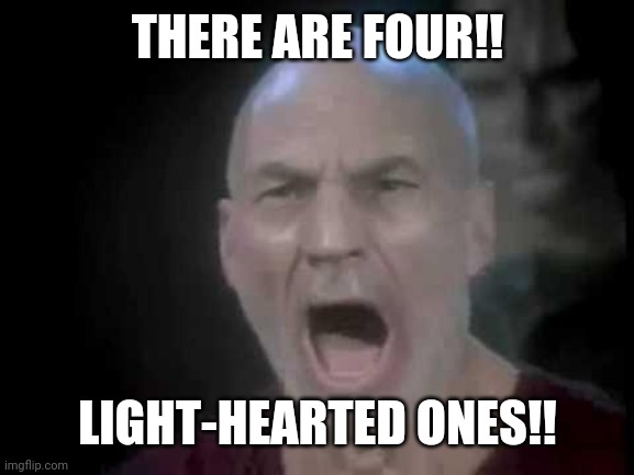 Picard Four Lights | THERE ARE FOUR!! LIGHT-HEARTED ONES!! | image tagged in picard four lights | made w/ Imgflip meme maker