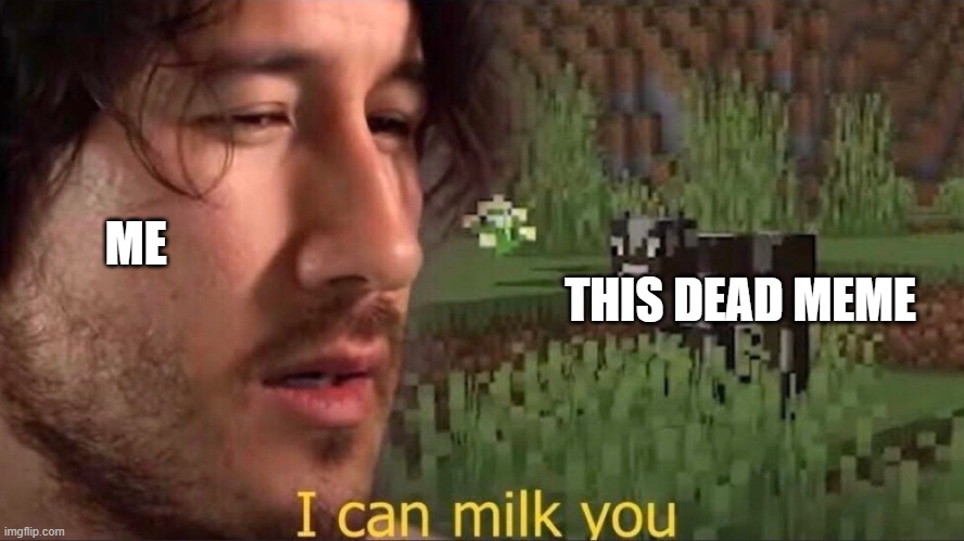 I can milk you (template) | ME; THIS DEAD MEME | image tagged in i can milk you template,memes | made w/ Imgflip meme maker