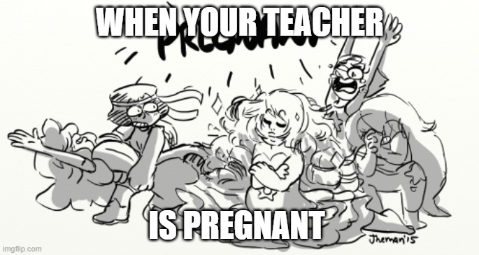 WHEN YOUR TEACHER; IS PREGNANT | image tagged in ill just wait here | made w/ Imgflip meme maker