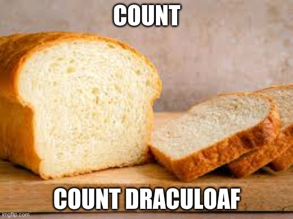 Count Draculoaf | COUNT; COUNT DRACULOAF | image tagged in bread | made w/ Imgflip meme maker