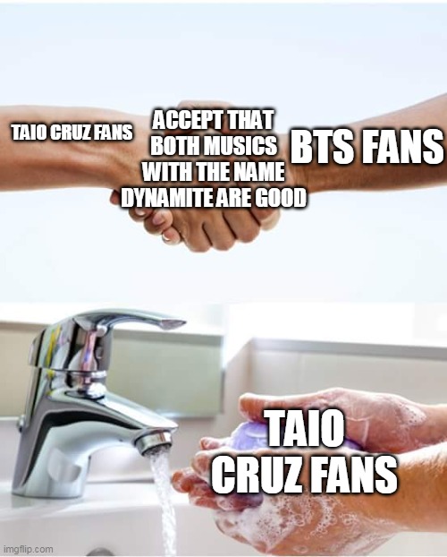 BTS ruined Taio's music, that's no good | ACCEPT THAT BOTH MUSICS WITH THE NAME DYNAMITE ARE GOOD; TAIO CRUZ FANS; BTS FANS; TAIO CRUZ FANS | image tagged in shake and wash hands,music,memes | made w/ Imgflip meme maker