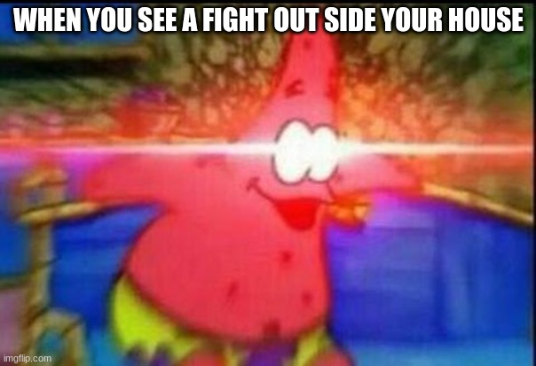 make this get a few upvotes | WHEN YOU SEE A FIGHT OUT SIDE YOUR HOUSE | image tagged in nani | made w/ Imgflip meme maker